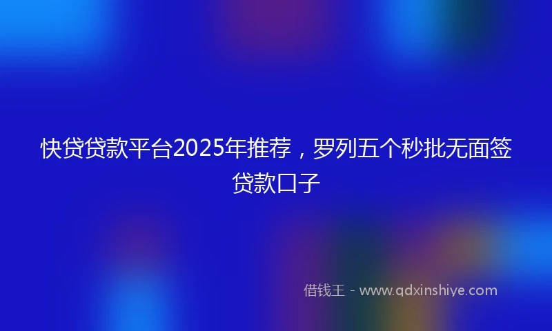 快贷贷款平台2025年推荐，罗列五个秒批无面签贷款口子
