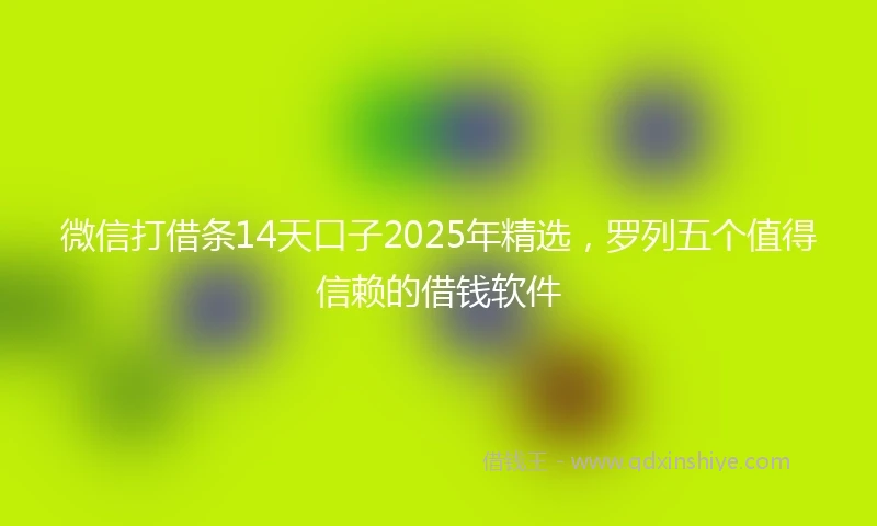 微信打借条14天口子2025年精选，罗列五个值得信赖的借钱软件
