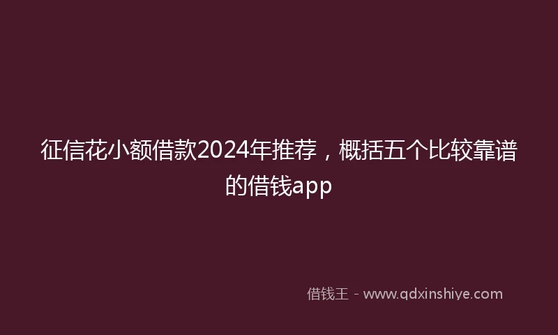 征信花小额借款2024年推荐，概括五个比较靠谱的借钱app
