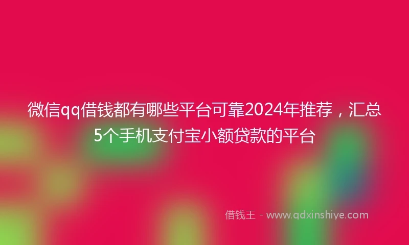 微信qq借钱都有哪些平台可靠2024年推荐，汇总5个手机支付宝小额贷款的平台