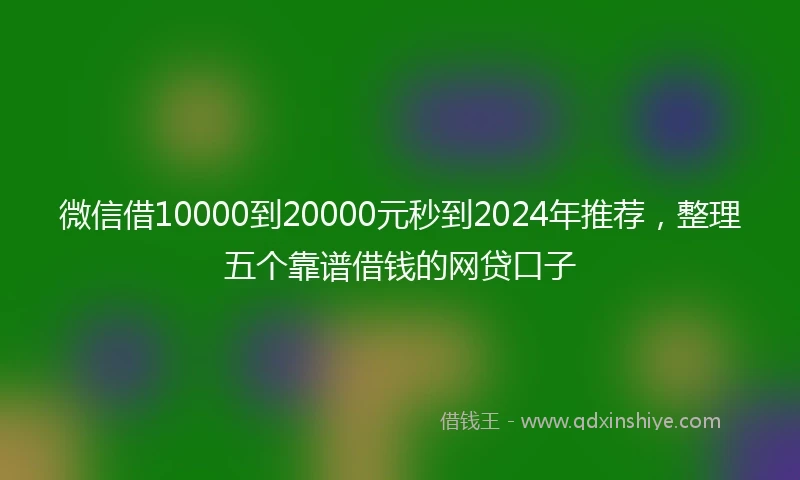 微信借10000到20000元秒到2024年推荐，整理五个靠谱借钱的网贷口子