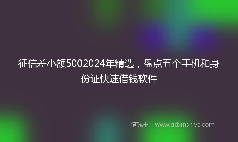 征信差小额5002024年精选，盘点五个手机和身份证快速借钱软件