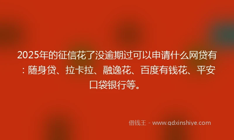 2025年的征信花了没逾期过可以申请什么网贷有：随身贷、拉卡拉、融逸花、百度有钱花、平安口袋银行等。