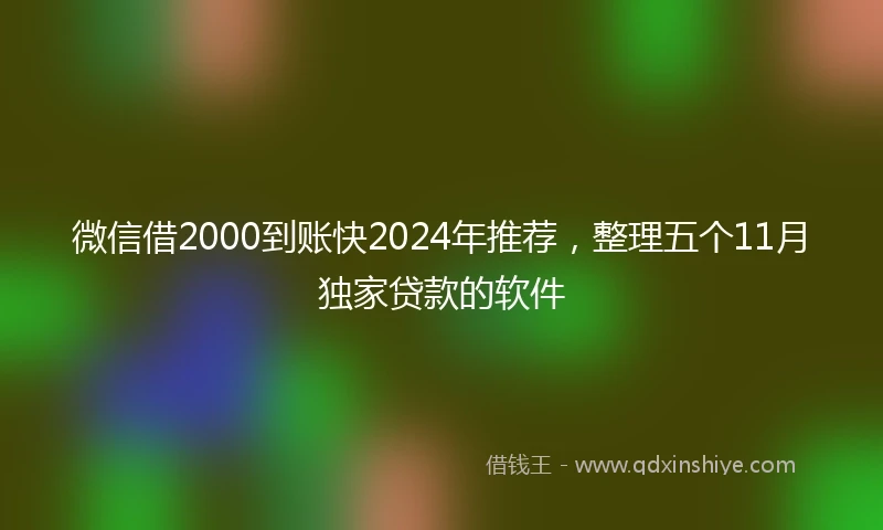 微信借2000到账快2024年推荐，整理五个11月独家贷款的软件
