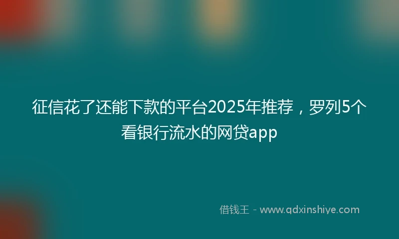 征信花了还能下款的平台2025年推荐，罗列5个看银行流水的网贷app