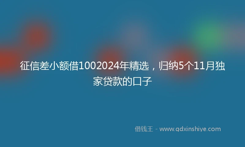 征信差小额借1002024年精选，归纳5个11月独家贷款的口子