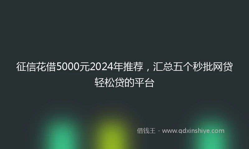 征信花借5000元2024年推荐，汇总五个秒批网贷轻松贷的平台
