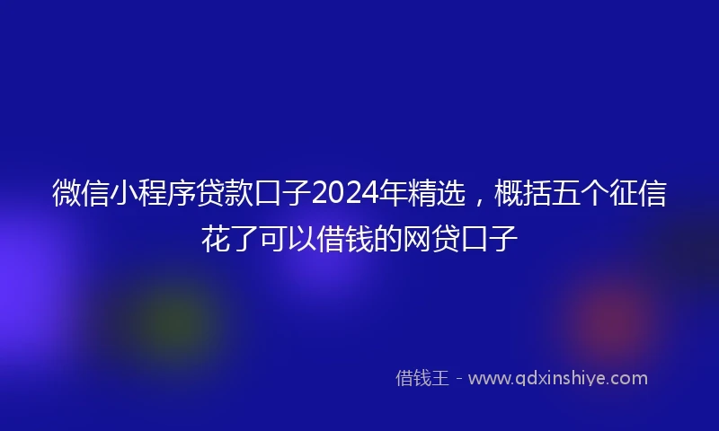 微信小程序贷款口子2024年精选，概括五个征信花了可以借钱的网贷口子