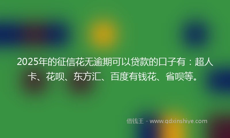 2025年的征信花无逾期可以贷款的口子有：超人卡、花呗、东方汇、百度有钱花、省呗等。