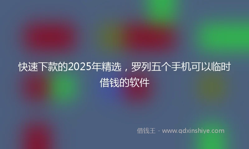 快速下款的2025年精选，罗列五个手机可以临时借钱的软件