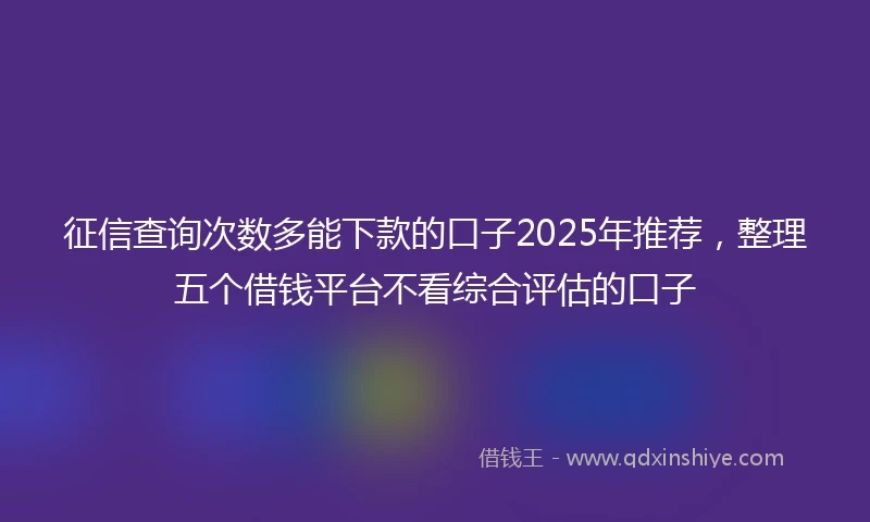 征信查询次数多能下款的口子2025年推荐，整理五个借钱平台不看综合评估的口子