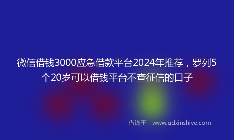微信借钱3000应急借款平台2024年推荐，罗列5个20岁可以借钱平台不查征信的口子