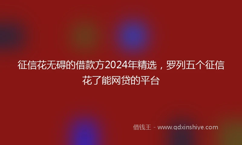 征信花无碍的借款方2024年精选,罗列五个征信花了能网贷的平台
