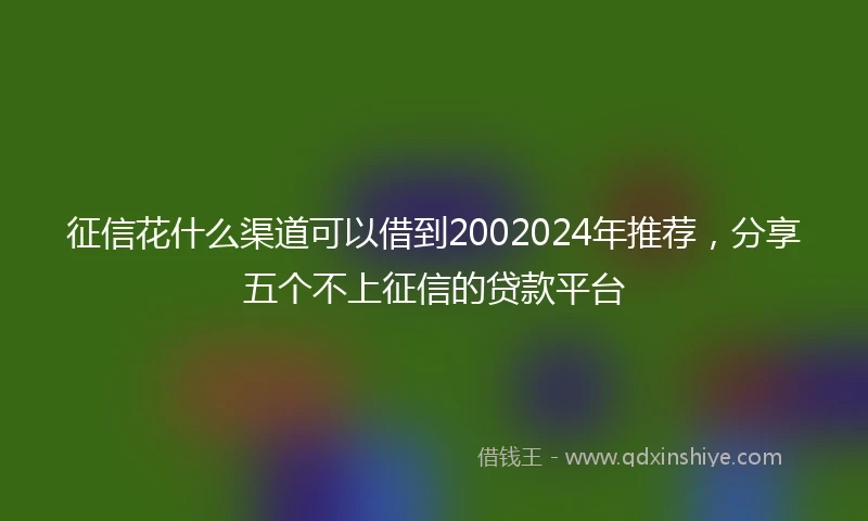 征信花什么渠道可以借到2002024年推荐，分享五个不上征信的贷款平台