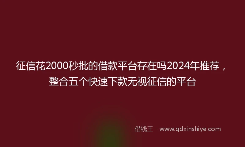 征信花2000秒批的借款平台存在吗2024年推荐，整合五个快速下款无视征信的平台