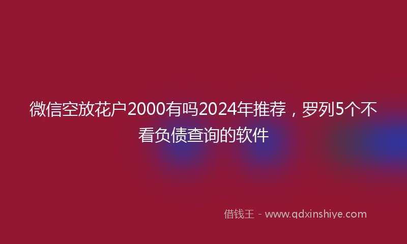 微信空放花户2000有吗2024年推荐，罗列5个不看负债查询的软件
