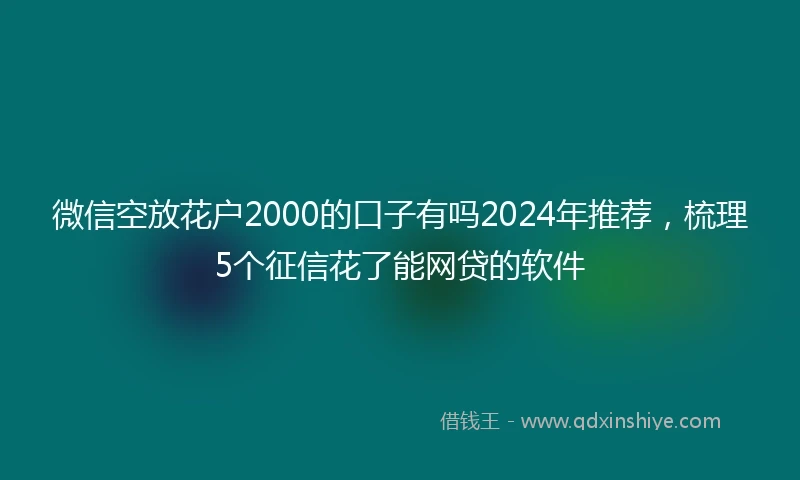 微信空放花户2000的口子有吗2024年推荐，梳理5个征信花了能网贷的软件