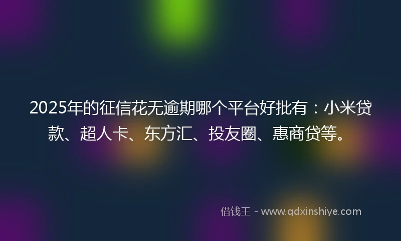 2025年的征信花无逾期哪个平台好批有：小米贷款、超人卡、东方汇、投友圈、惠商贷等。