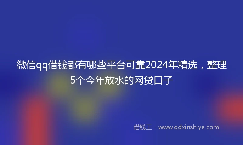 微信qq借钱都有哪些平台可靠2024年精选，整理5个今年放水的网贷口子