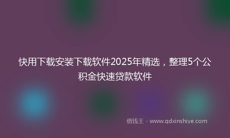 快用下载安装下载软件2025年精选，整理5个公积金快速贷款软件