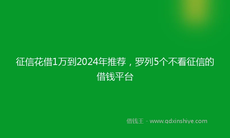 征信花借1万到2024年推荐，罗列5个不看征信的借钱平台