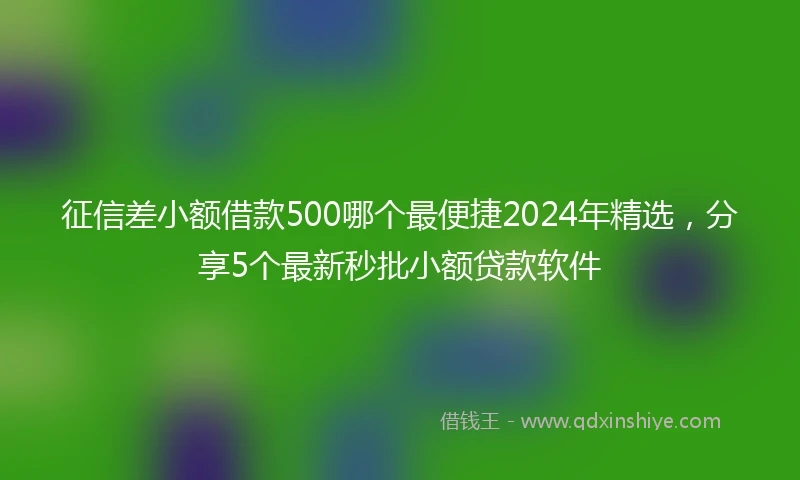 征信差小额借款500哪个最便捷2024年精选，分享5个最新秒批小额贷款软件