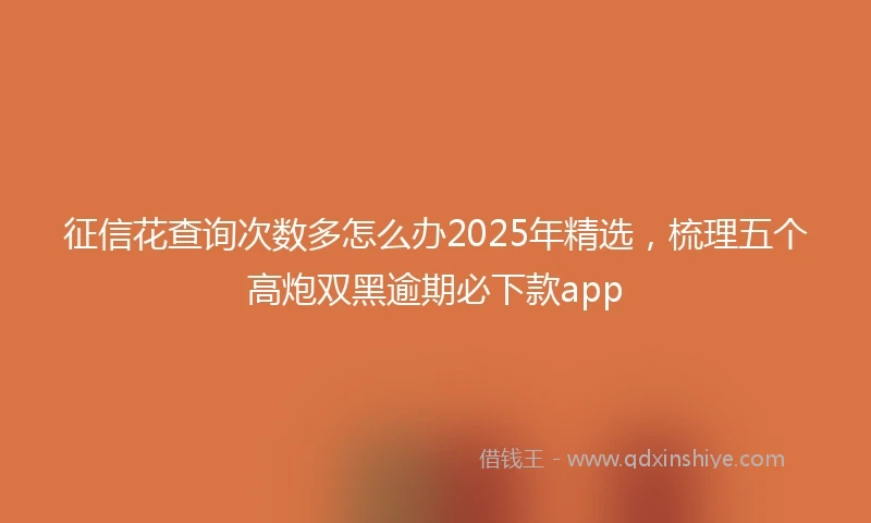 征信花查询次数多怎么办2025年精选，梳理五个高炮双黑逾期必下款app