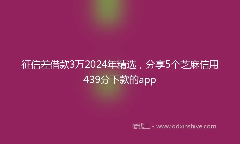 征信差借款3万2024年精选，分享5个芝麻信用439分下款的app