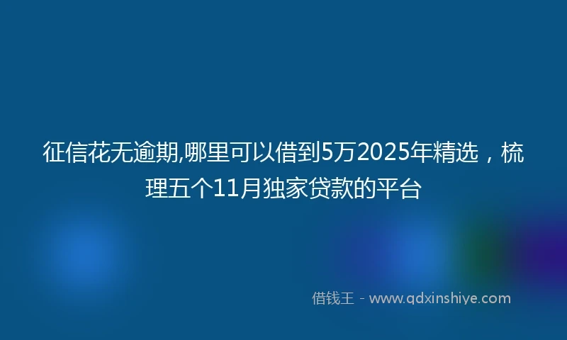 征信花无逾期,哪里可以借到5万2025年精选,梳理五个11月独家贷款的平台