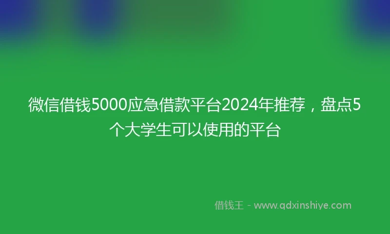 微信借钱5000应急借款平台2024年推荐，盘点5个大学生可以使用的平台