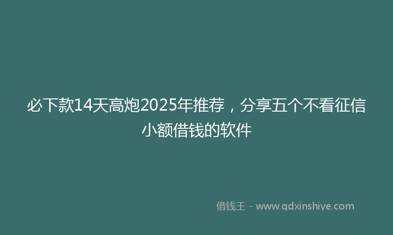 必下款14天高炮2025年推荐，分享五个不看征信小额借钱的软件