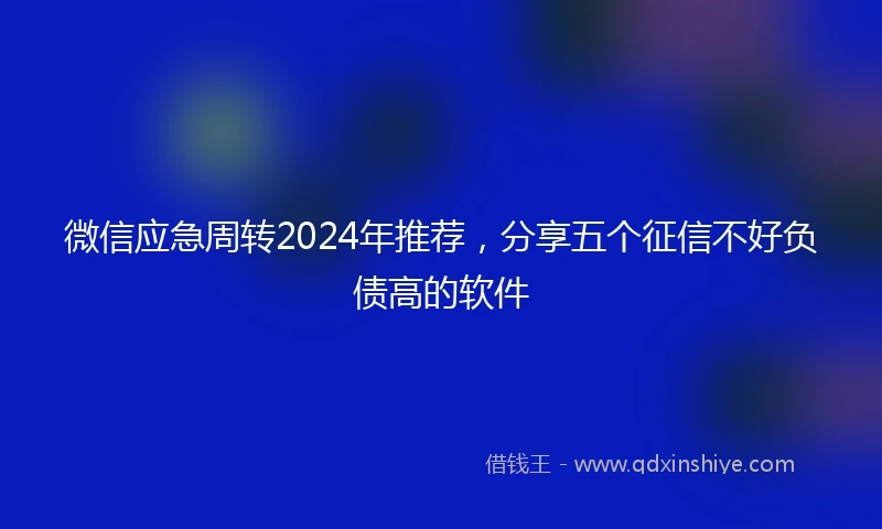微信应急周转2024年推荐，分享五个征信不好负债高的软件