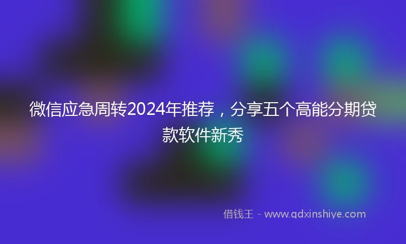 微信应急周转2024年推荐，分享五个高能分期贷款软件新秀