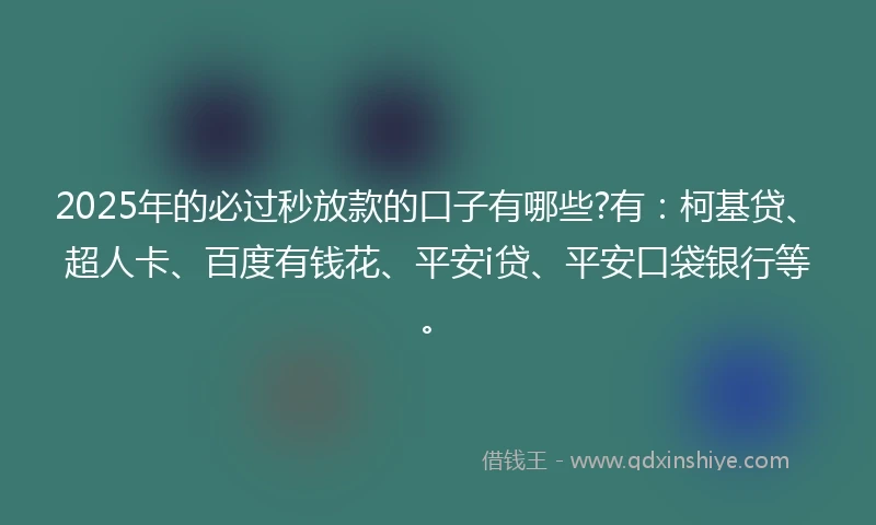 2025年的必过秒放款的口子有哪些?有:柯基贷、超人卡、百度有钱花、平安i贷、平安口袋银行等。