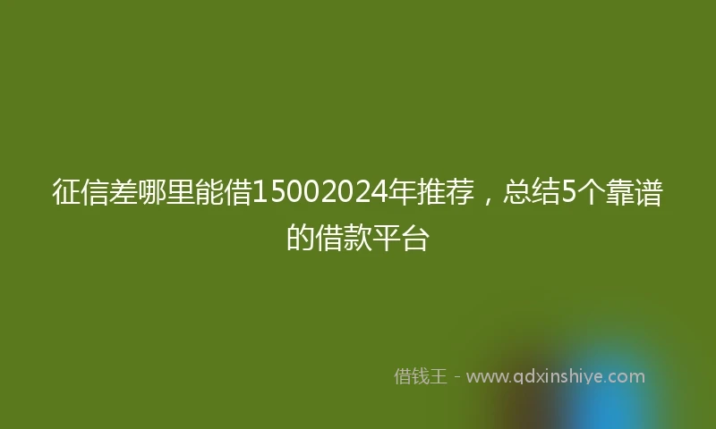 征信差哪里能借15002024年推荐，总结5个靠谱的借款平台