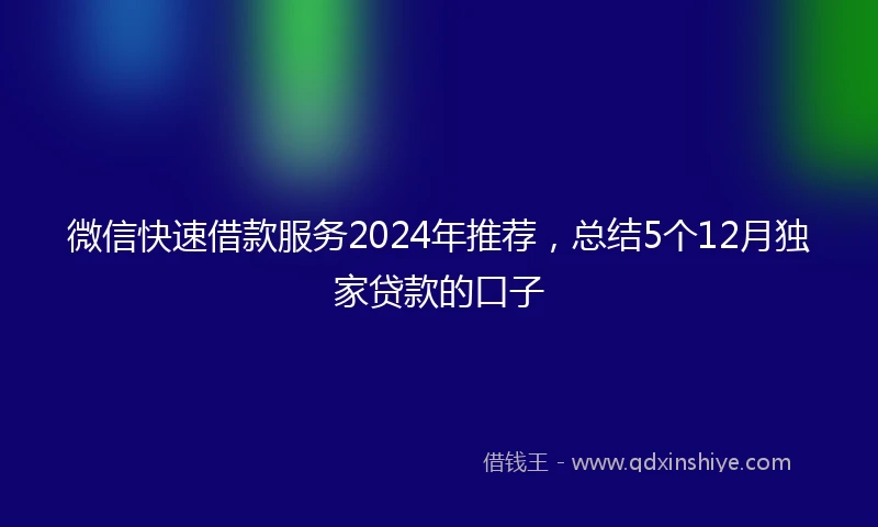 微信快速借款服务2024年推荐，总结5个12月独家贷款的口子