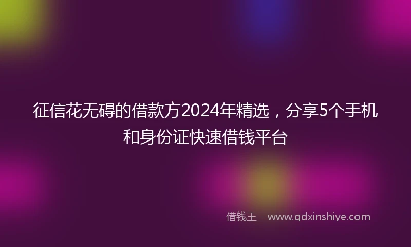 征信花无碍的借款方2024年精选，分享5个手机和身份证快速借钱平台