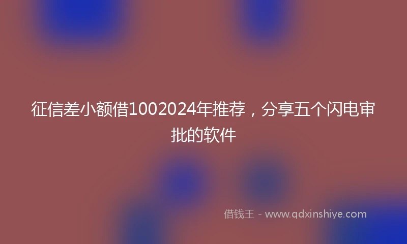 征信差小额借1002024年推荐，分享五个闪电审批的软件