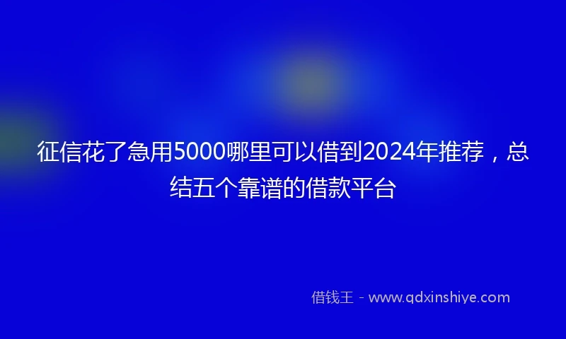 征信花了急用5000哪里可以借到2024年推荐，总结五个靠谱的借款平台