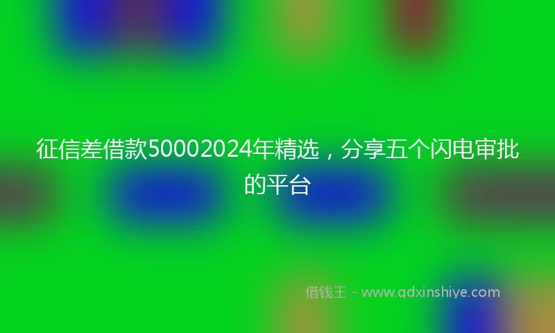 征信差借款50002024年精选，分享五个闪电审批的平台