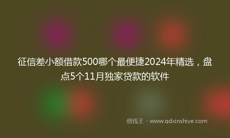 征信差小额借款500哪个最便捷2024年精选，盘点5个11月独家贷款的软件