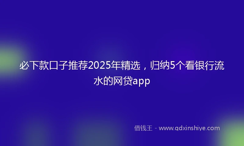 必下款口子推荐2025年精选，归纳5个看银行流水的网贷app