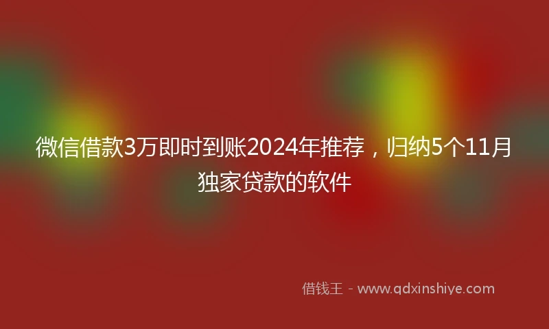 微信借款3万即时到账2024年推荐，归纳5个11月独家贷款的软件