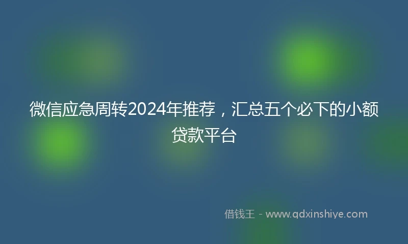 微信应急周转2024年推荐,汇总五个必下的小额贷款平台
