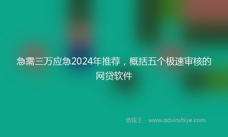 急需三万应急2024年推荐，概括五个极速审核的网贷软件