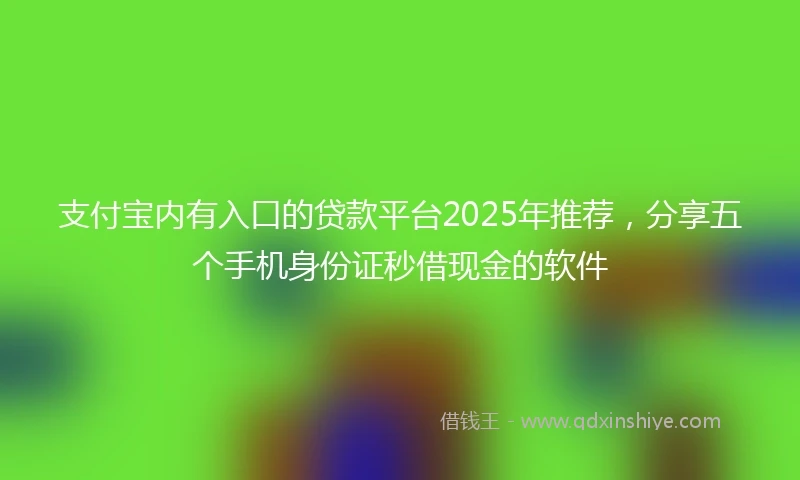 支付宝内有入口的贷款平台2025年推荐，分享五个手机身份证秒借现金的软件