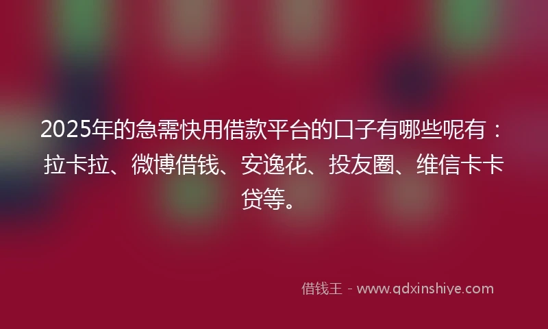 2025年的急需快用借款平台的口子有哪些呢有：拉卡拉、微博借钱、安逸花、投友圈、维信卡卡贷等。