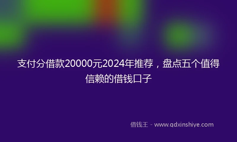 支付分借款20000元2024年推荐，盘点五个值得信赖的借钱口子