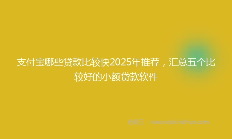 支付宝哪些贷款比较快2025年推荐，汇总五个比较好的小额贷款软件