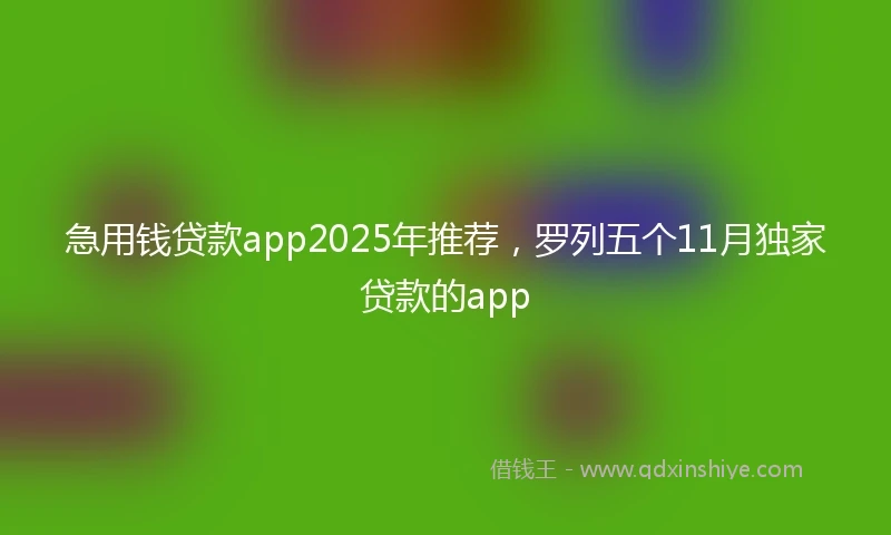 急用钱贷款app2025年推荐，罗列五个11月独家贷款的app